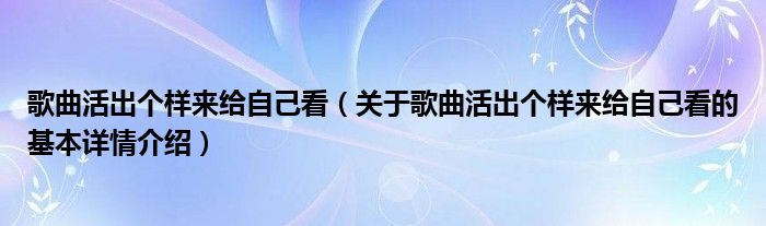 歌曲活出个样来给自己看（关于歌曲活出个样来给自己看的基本详情介绍）