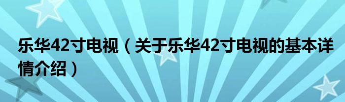 乐华42寸电视（关于乐华42寸电视的基本详情介绍）