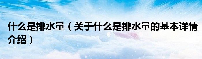 什么是排水量（关于什么是排水量的基本详情介绍）