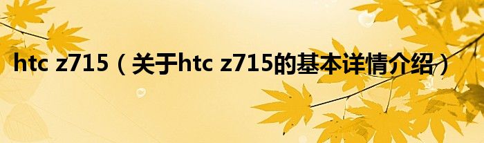 htc z715（关于htc z715的基本详情介绍）