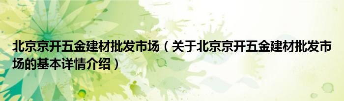 北京京开五金建材批发市场（关于北京京开五金建材批发市场的基本详情介绍）