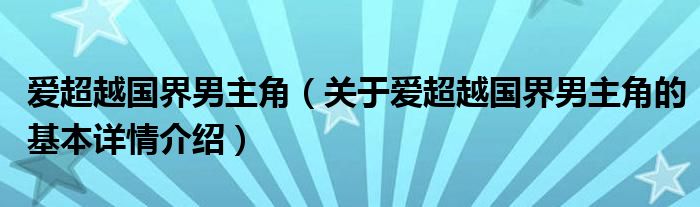 爱超越国界男主角（关于爱超越国界男主角的基本详情介绍）