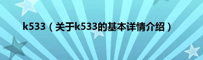 k533（关于k533的基本详情介绍）