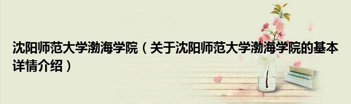 沈阳师范大学渤海学院（关于沈阳师范大学渤海学院的基本详情介绍）