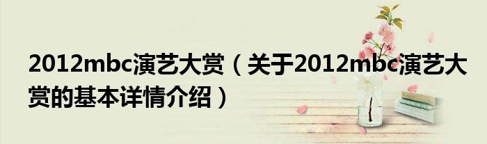 2012mbc演艺大赏（关于2012mbc演艺大赏的基本详情介绍）