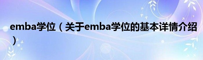 emba学位（关于emba学位的基本详情介绍）