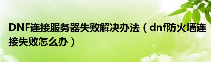 DNF连接服务器失败解决办法（dnf防火墙连接失败怎么办）