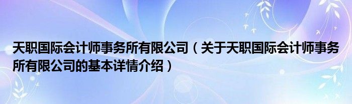 天职国际会计师事务所有限公司（关于天职国际会计师事务所有限公司的基本详情介绍）
