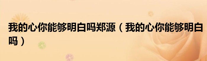 我的心你能够明白吗郑源（我的心你能够明白吗）