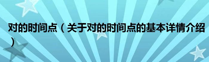 对的时间点（关于对的时间点的基本详情介绍）