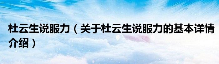 杜云生说服力（关于杜云生说服力的基本详情介绍）