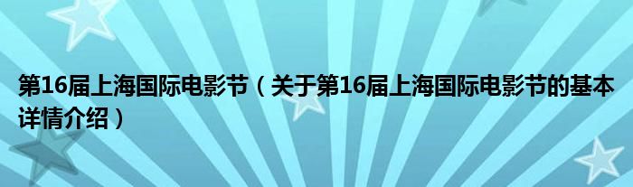 第16届上海国际电影节（关于第16届上海国际电影节的基本详情介绍）