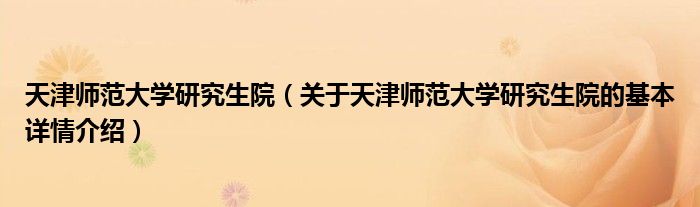 天津师范大学研究生院（关于天津师范大学研究生院的基本详情介绍）