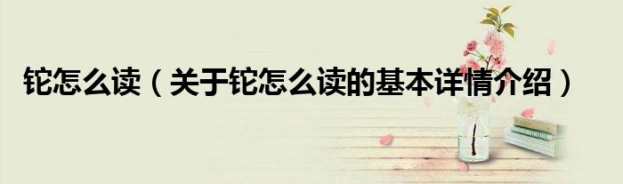 铊怎么读（关于铊怎么读的基本详情介绍）