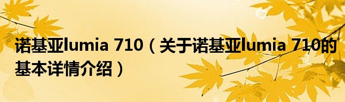 诺基亚lumia 710（关于诺基亚lumia 710的基本详情介绍）