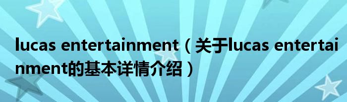 lucas entertainment（关于lucas entertainment的基本详情介绍）