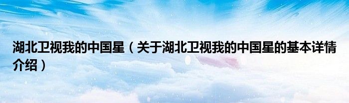 湖北卫视我的中国星（关于湖北卫视我的中国星的基本详情介绍）