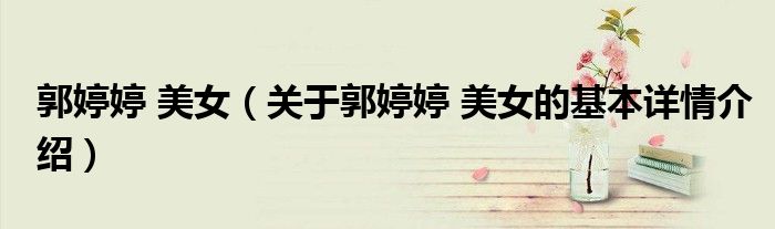 郭婷婷 美女（关于郭婷婷 美女的基本详情介绍）