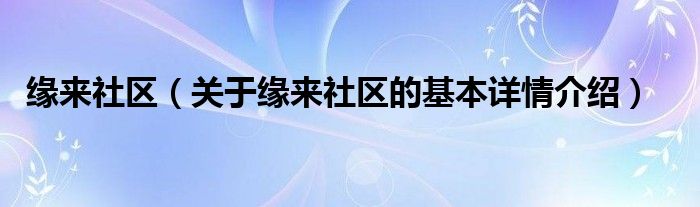 缘来社区（关于缘来社区的基本详情介绍）