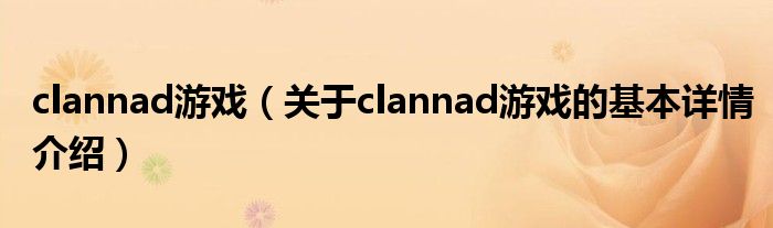 clannad游戏（关于clannad游戏的基本详情介绍）
