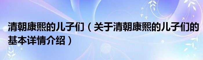 清朝康熙的儿子们（关于清朝康熙的儿子们的基本详情介绍）
