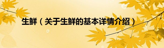 生鲜（关于生鲜的基本详情介绍）
