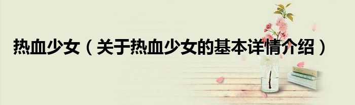热血少女（关于热血少女的基本详情介绍）