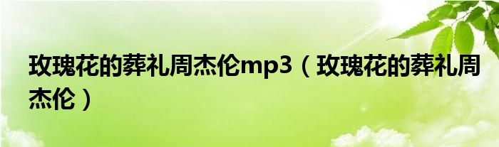 玫瑰花的葬礼周杰伦mp3（玫瑰花的葬礼周杰伦）