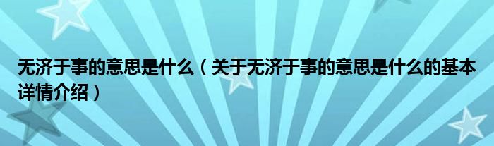 无济于事的意思是什么（关于无济于事的意思是什么的基本详情介绍）