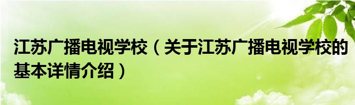 江苏广播电视学校（关于江苏广播电视学校的基本详情介绍）