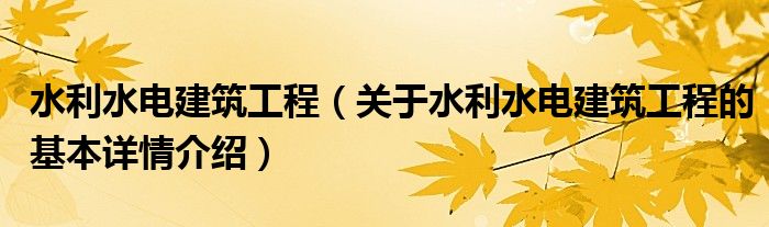 水利水电建筑工程（关于水利水电建筑工程的基本详情介绍）