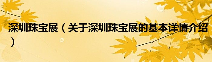 深圳珠宝展（关于深圳珠宝展的基本详情介绍）
