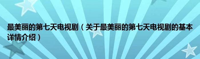 最美丽的第七天电视剧（关于最美丽的第七天电视剧的基本详情介绍）