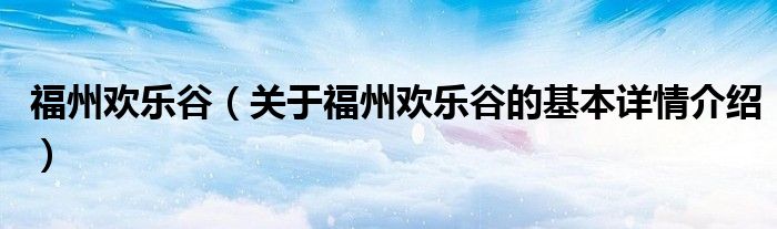 福州欢乐谷（关于福州欢乐谷的基本详情介绍）