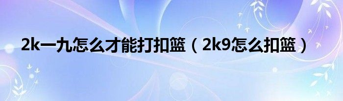 2k一九怎么才能打扣篮（2k9怎么扣篮）
