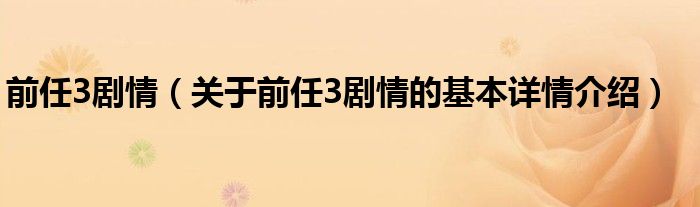 前任3剧情（关于前任3剧情的基本详情介绍）