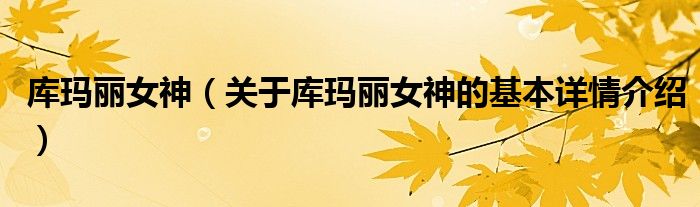 库玛丽女神（关于库玛丽女神的基本详情介绍）