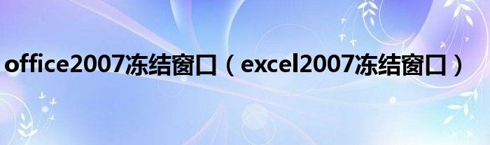 office2007冻结窗口（excel2007冻结窗口）