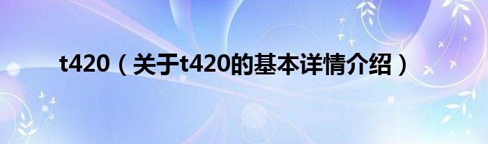 t420（关于t420的基本详情介绍）