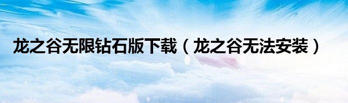 龙之谷无限钻石版下载（龙之谷无法安装）