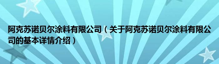 阿克苏诺贝尔涂料有限公司（关于阿克苏诺贝尔涂料有限公司的基本详情介绍）