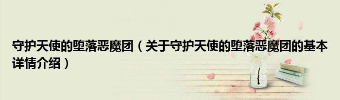 守护天使的堕落恶魔团（关于守护天使的堕落恶魔团的基本详情介绍）