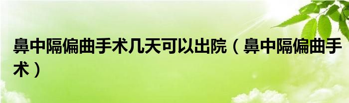 鼻中隔偏曲手术几天可以出院（鼻中隔偏曲手术）