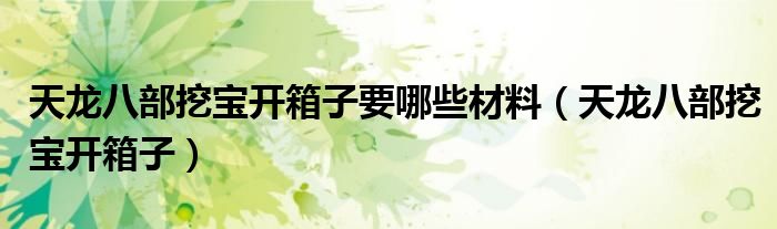 天龙八部挖宝开箱子要哪些材料（天龙八部挖宝开箱子）