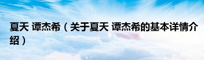 夏天 谭杰希（关于夏天 谭杰希的基本详情介绍）