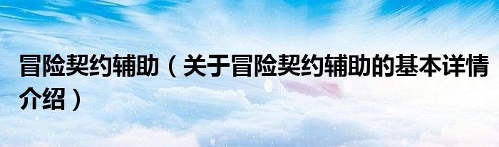 冒险契约辅助（关于冒险契约辅助的基本详情介绍）