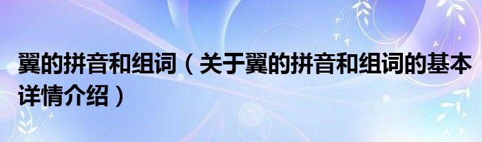 翼的拼音和组词（关于翼的拼音和组词的基本详情介绍）