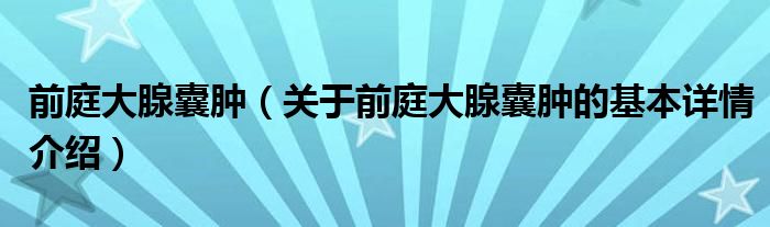 前庭大腺囊肿（关于前庭大腺囊肿的基本详情介绍）