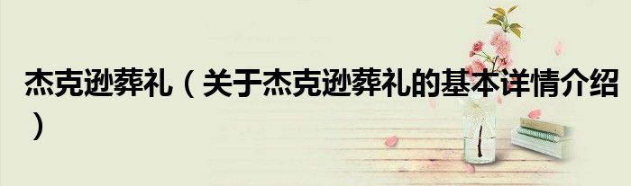 杰克逊葬礼（关于杰克逊葬礼的基本详情介绍）