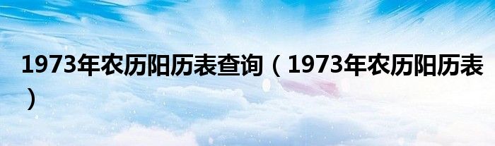 1973年农历阳历表查询（1973年农历阳历表）